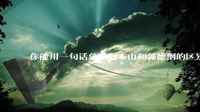 你能用一句话总结赵本山和郭德纲的区别吗?